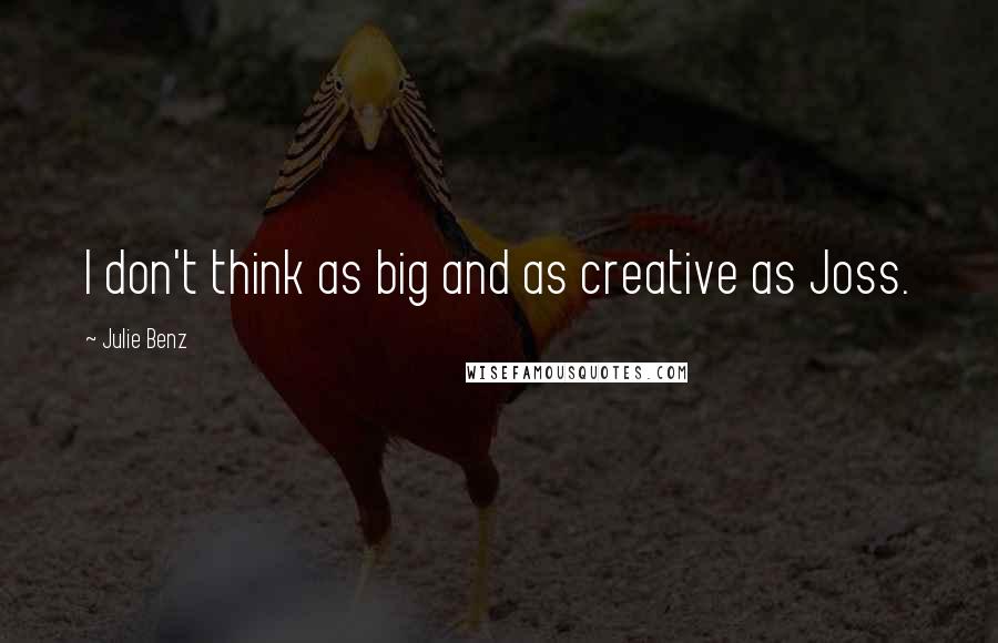 Julie Benz Quotes: I don't think as big and as creative as Joss.