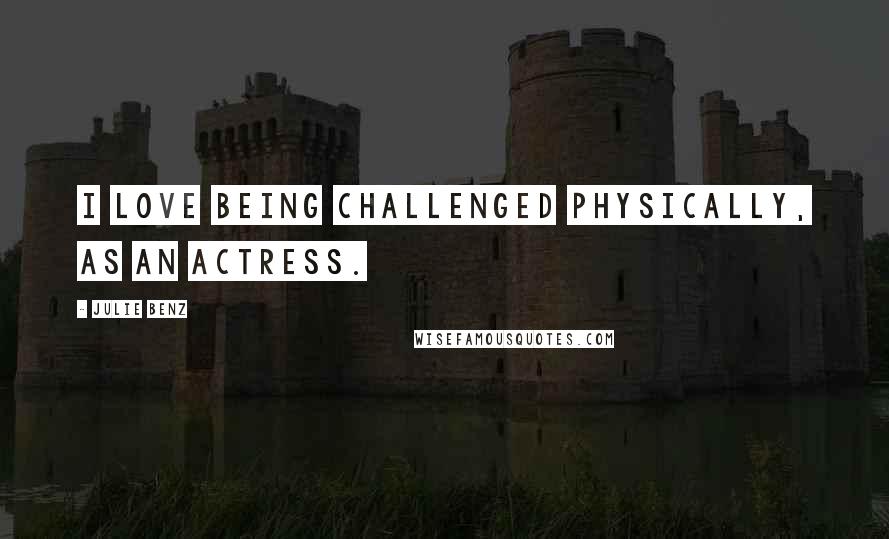 Julie Benz Quotes: I love being challenged physically, as an actress.
