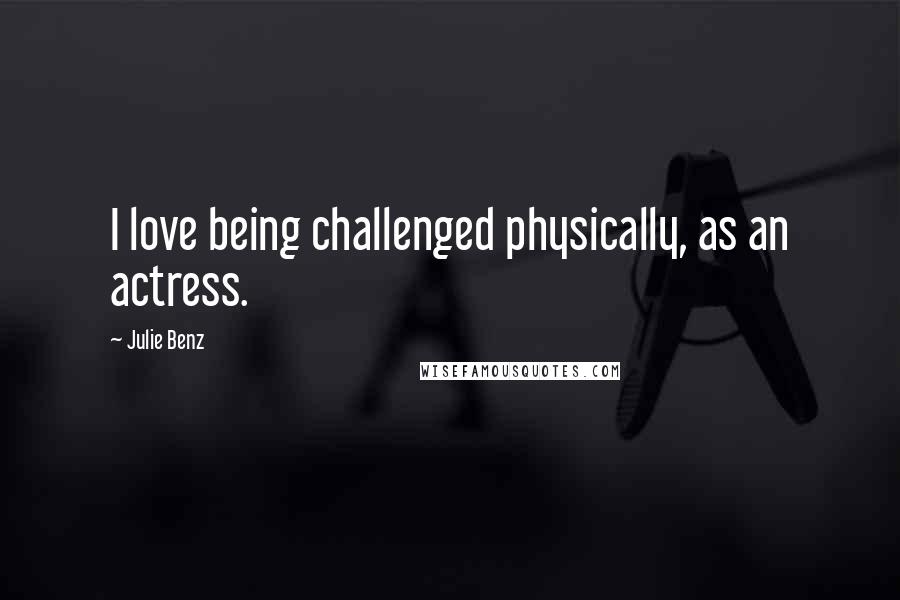 Julie Benz Quotes: I love being challenged physically, as an actress.