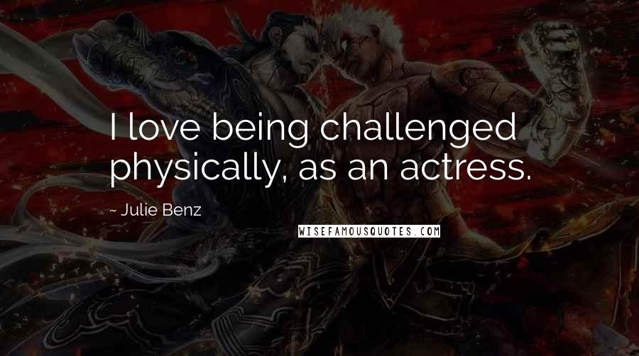 Julie Benz Quotes: I love being challenged physically, as an actress.