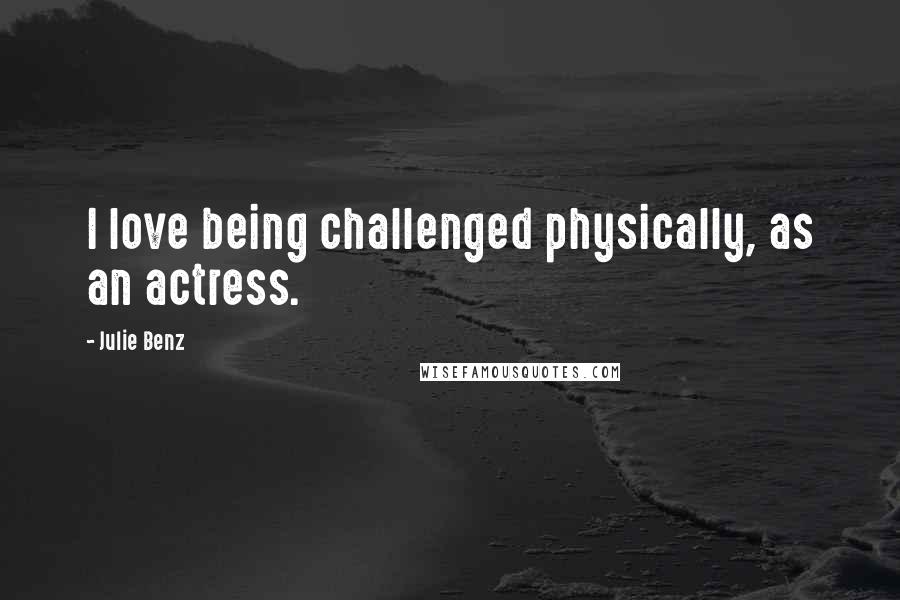Julie Benz Quotes: I love being challenged physically, as an actress.