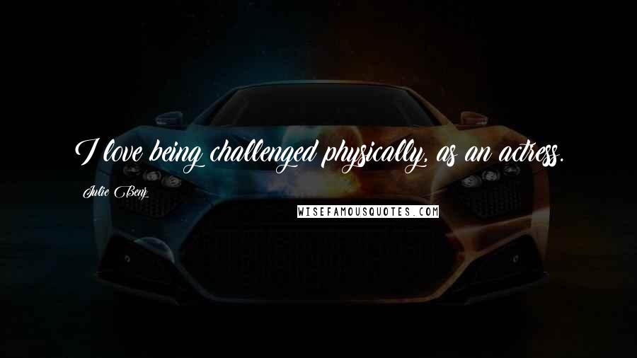 Julie Benz Quotes: I love being challenged physically, as an actress.