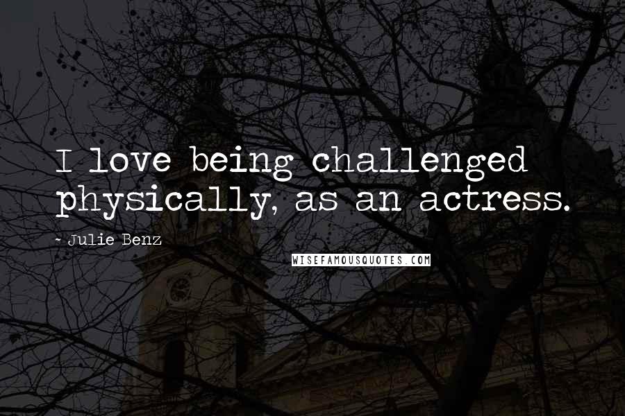Julie Benz Quotes: I love being challenged physically, as an actress.