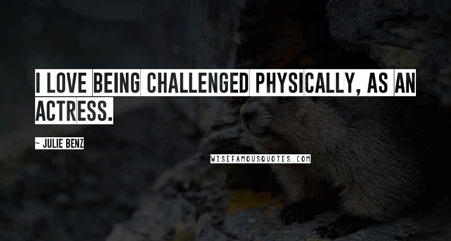 Julie Benz Quotes: I love being challenged physically, as an actress.