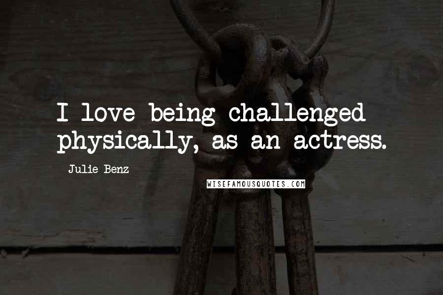 Julie Benz Quotes: I love being challenged physically, as an actress.