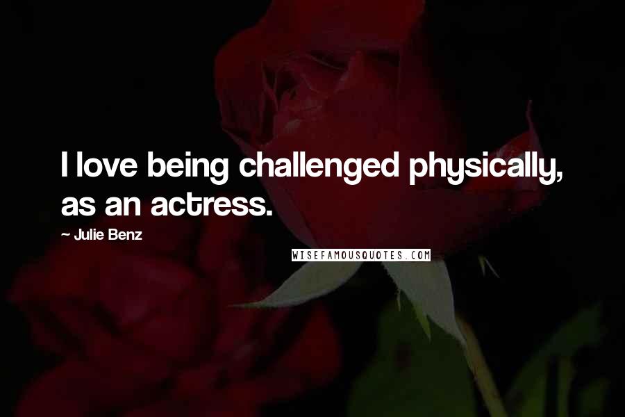 Julie Benz Quotes: I love being challenged physically, as an actress.