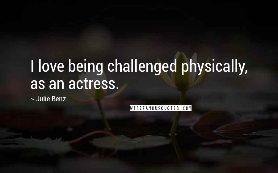 Julie Benz Quotes: I love being challenged physically, as an actress.