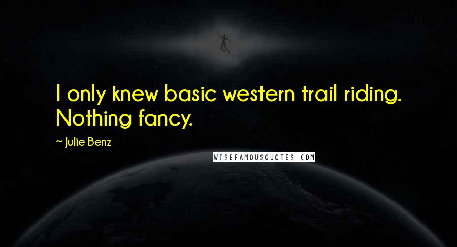 Julie Benz Quotes: I only knew basic western trail riding. Nothing fancy.