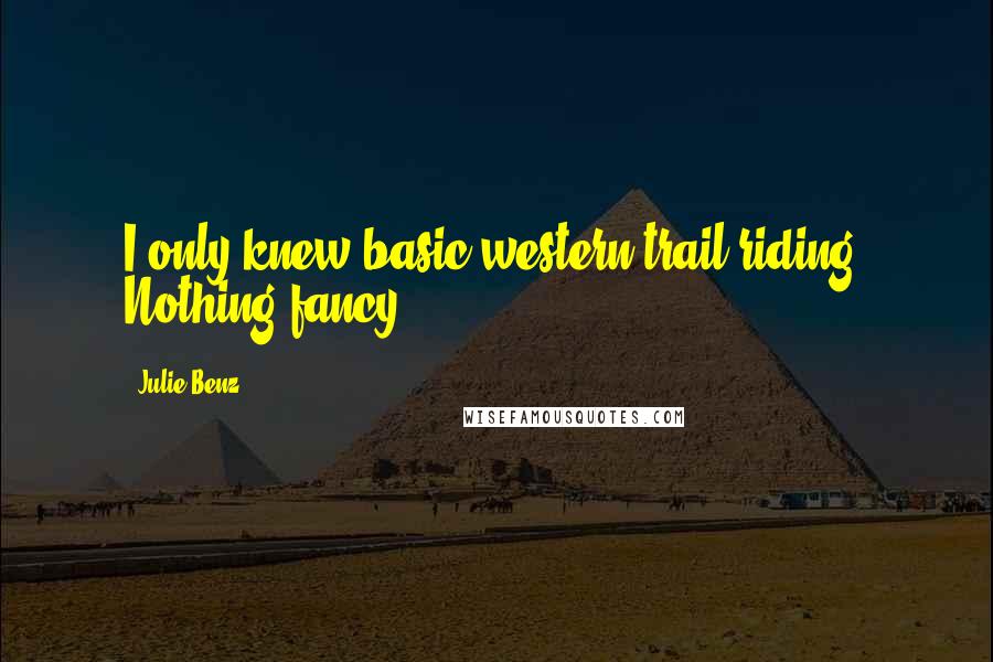 Julie Benz Quotes: I only knew basic western trail riding. Nothing fancy.