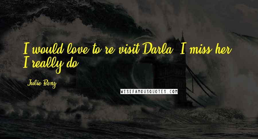 Julie Benz Quotes: I would love to re-visit Darla. I miss her. I really do.