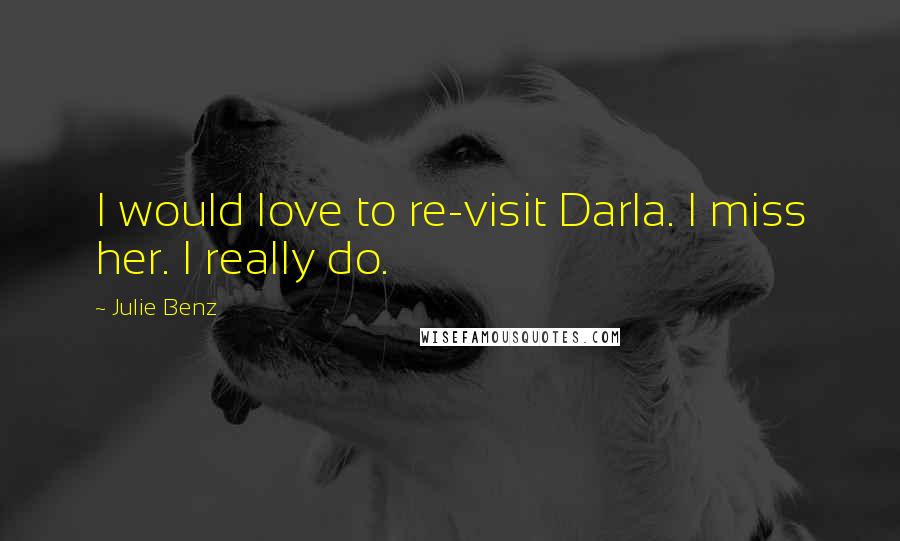 Julie Benz Quotes: I would love to re-visit Darla. I miss her. I really do.