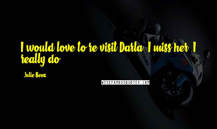 Julie Benz Quotes: I would love to re-visit Darla. I miss her. I really do.