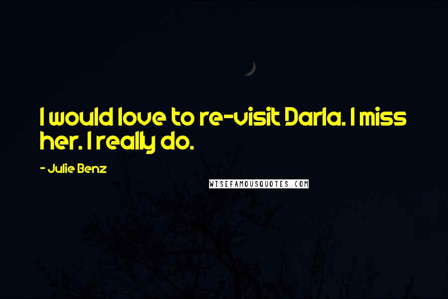 Julie Benz Quotes: I would love to re-visit Darla. I miss her. I really do.