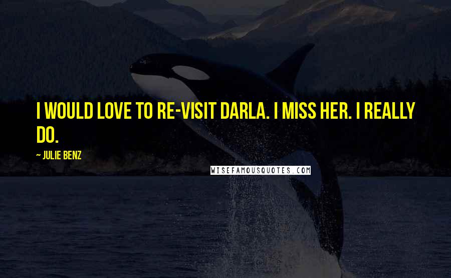 Julie Benz Quotes: I would love to re-visit Darla. I miss her. I really do.