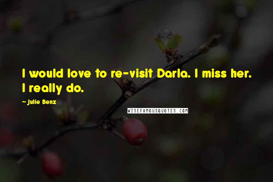 Julie Benz Quotes: I would love to re-visit Darla. I miss her. I really do.