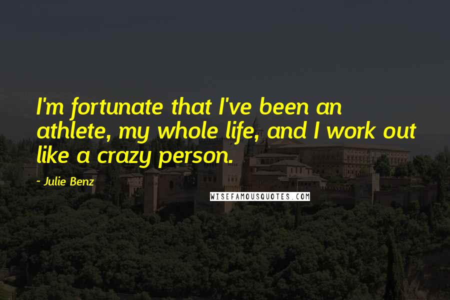 Julie Benz Quotes: I'm fortunate that I've been an athlete, my whole life, and I work out like a crazy person.