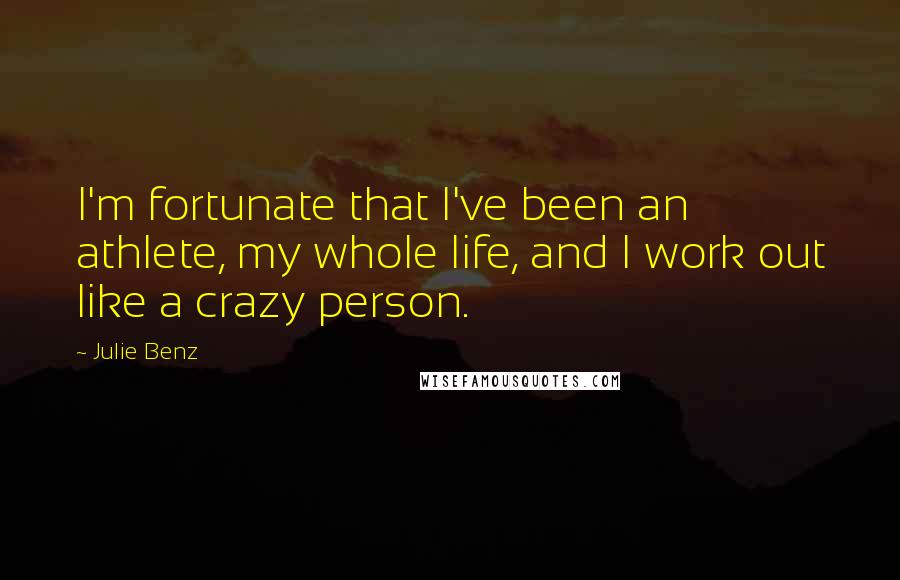 Julie Benz Quotes: I'm fortunate that I've been an athlete, my whole life, and I work out like a crazy person.