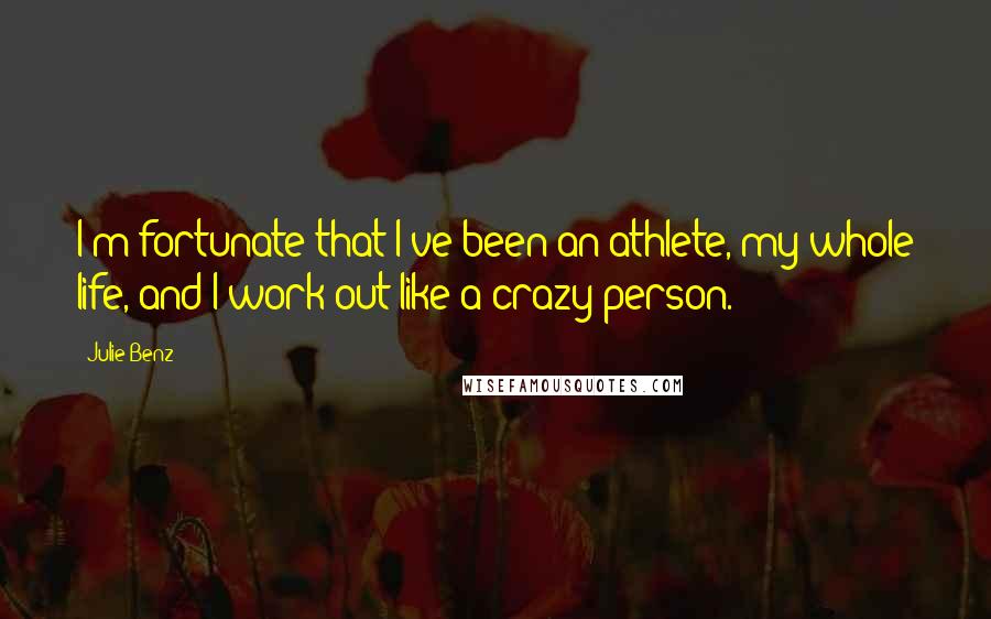 Julie Benz Quotes: I'm fortunate that I've been an athlete, my whole life, and I work out like a crazy person.
