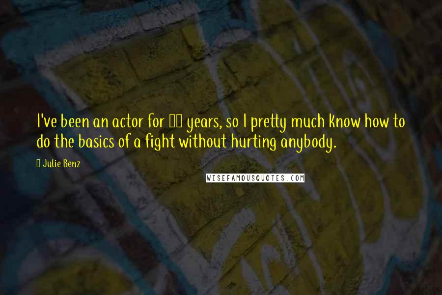 Julie Benz Quotes: I've been an actor for 30 years, so I pretty much know how to do the basics of a fight without hurting anybody.