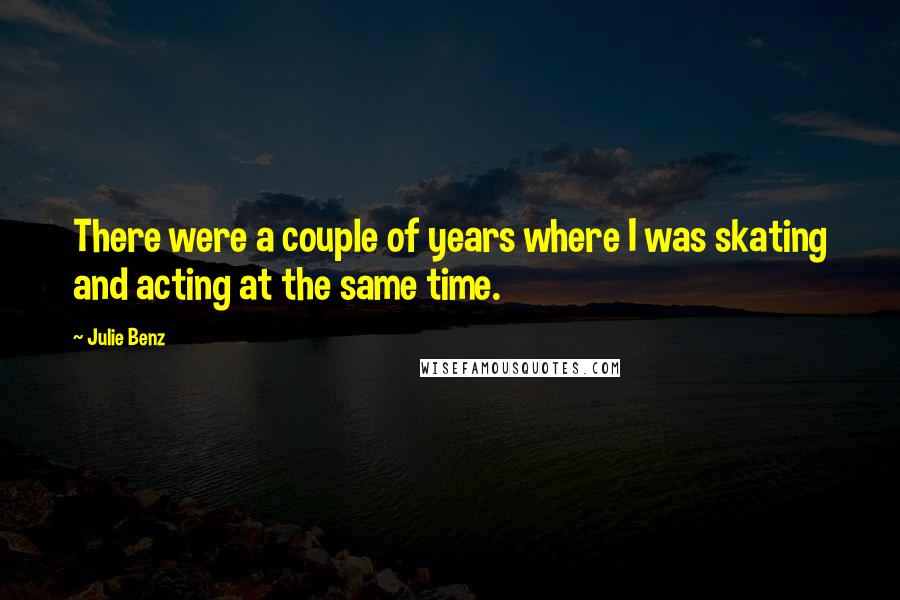 Julie Benz Quotes: There were a couple of years where I was skating and acting at the same time.