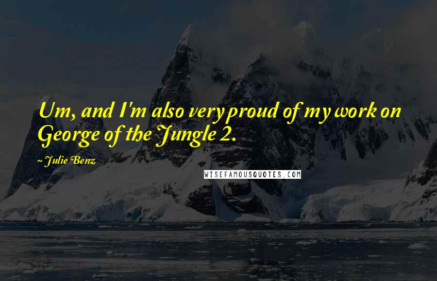 Julie Benz Quotes: Um, and I'm also very proud of my work on George of the Jungle 2.