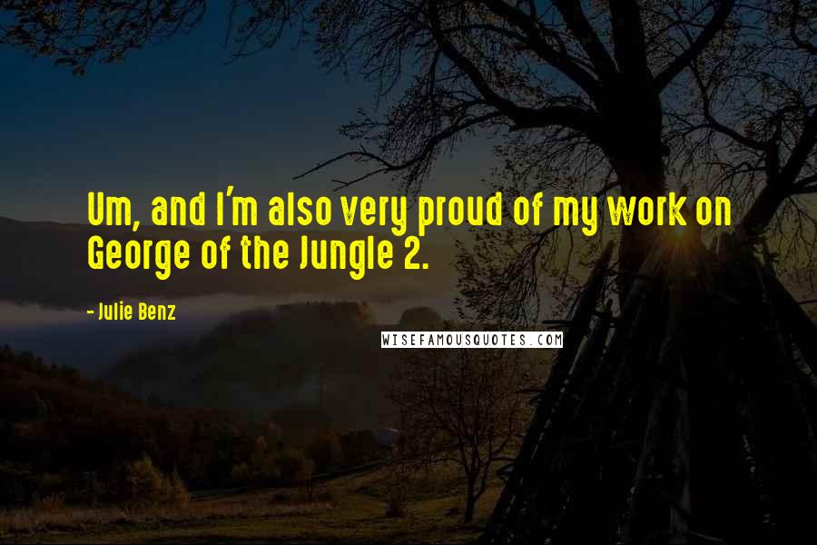 Julie Benz Quotes: Um, and I'm also very proud of my work on George of the Jungle 2.