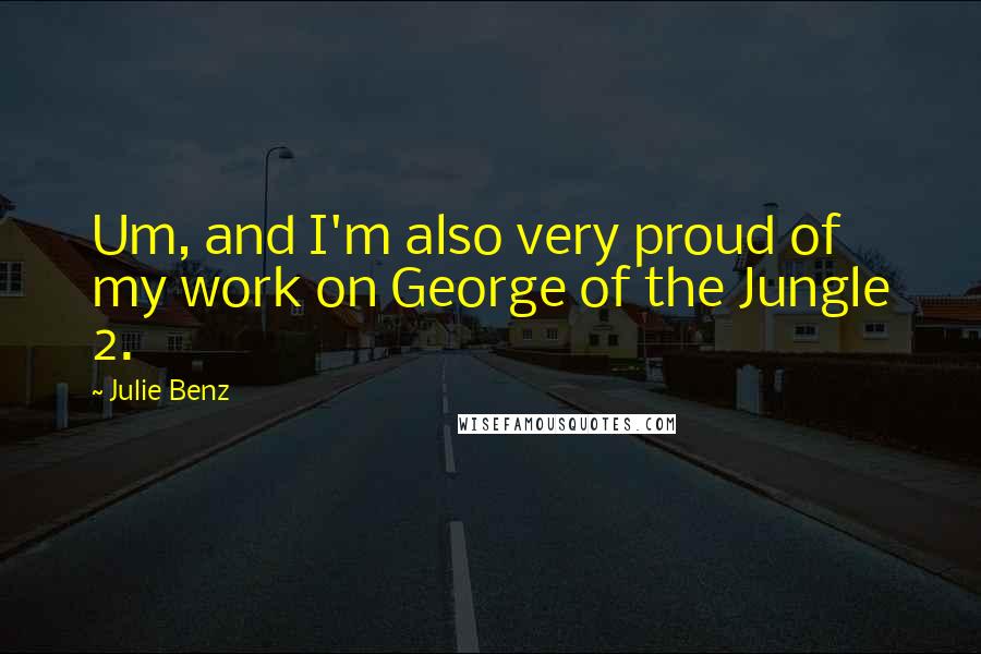 Julie Benz Quotes: Um, and I'm also very proud of my work on George of the Jungle 2.