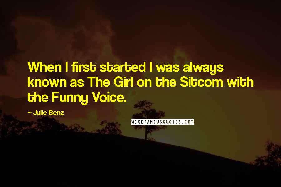 Julie Benz Quotes: When I first started I was always known as The Girl on the Sitcom with the Funny Voice.