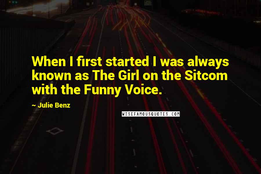 Julie Benz Quotes: When I first started I was always known as The Girl on the Sitcom with the Funny Voice.