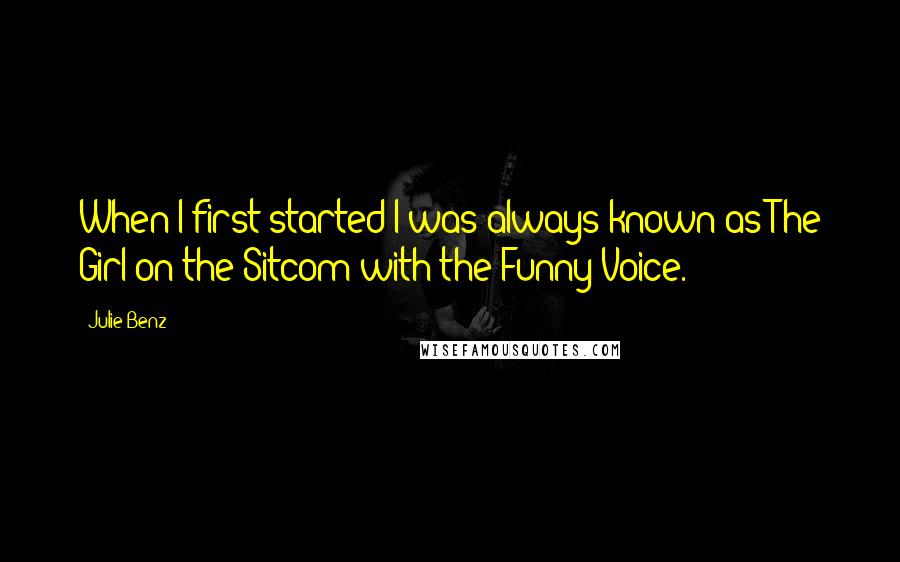 Julie Benz Quotes: When I first started I was always known as The Girl on the Sitcom with the Funny Voice.