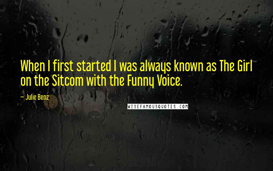 Julie Benz Quotes: When I first started I was always known as The Girl on the Sitcom with the Funny Voice.