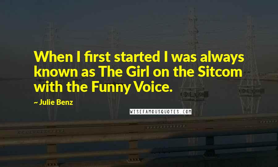 Julie Benz Quotes: When I first started I was always known as The Girl on the Sitcom with the Funny Voice.