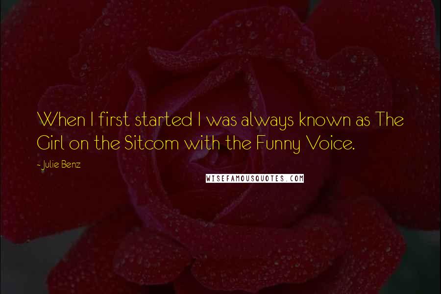 Julie Benz Quotes: When I first started I was always known as The Girl on the Sitcom with the Funny Voice.