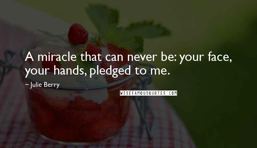 Julie Berry Quotes: A miracle that can never be: your face, your hands, pledged to me.