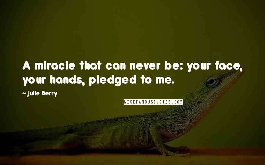 Julie Berry Quotes: A miracle that can never be: your face, your hands, pledged to me.