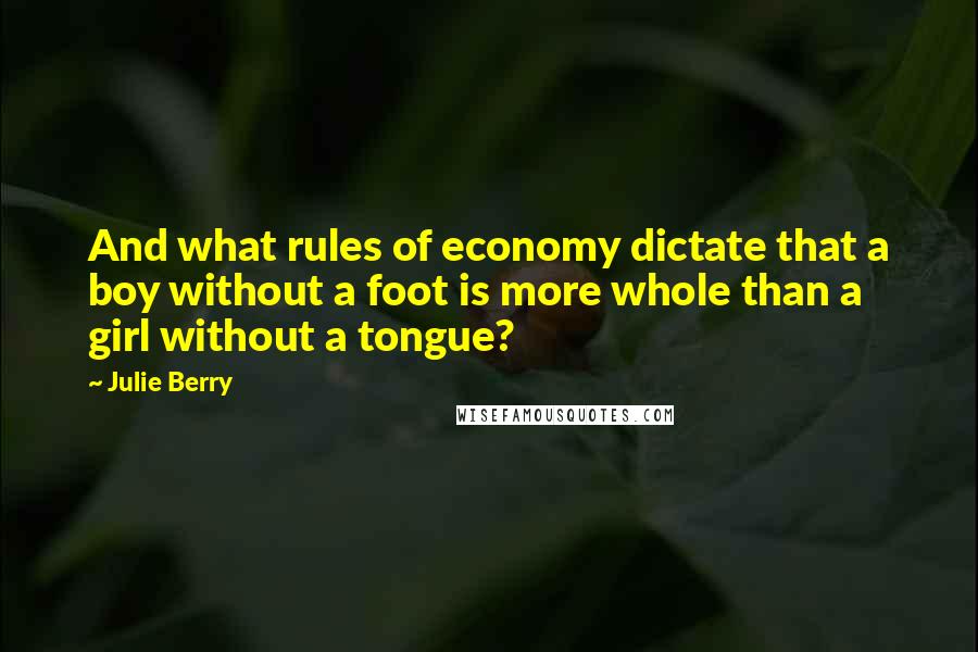 Julie Berry Quotes: And what rules of economy dictate that a boy without a foot is more whole than a girl without a tongue?