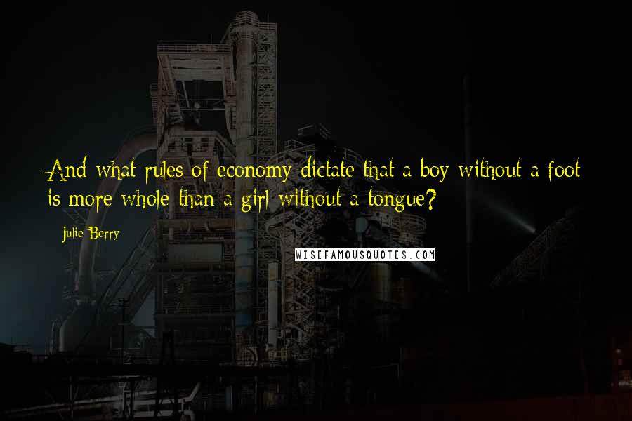Julie Berry Quotes: And what rules of economy dictate that a boy without a foot is more whole than a girl without a tongue?