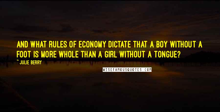 Julie Berry Quotes: And what rules of economy dictate that a boy without a foot is more whole than a girl without a tongue?