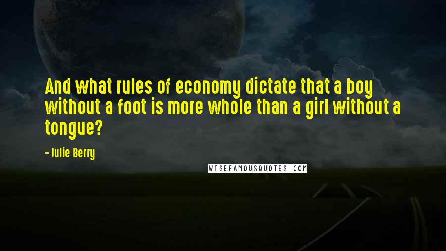 Julie Berry Quotes: And what rules of economy dictate that a boy without a foot is more whole than a girl without a tongue?