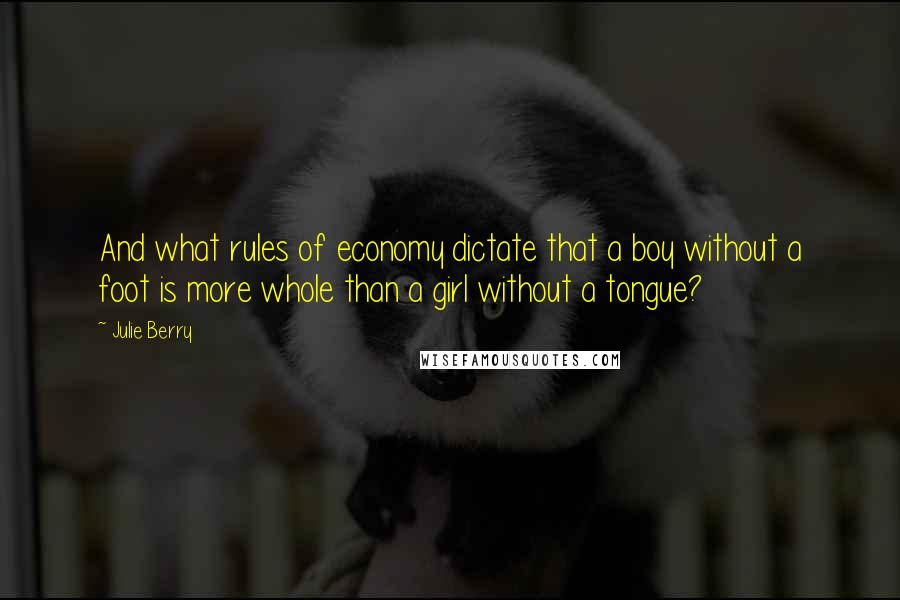 Julie Berry Quotes: And what rules of economy dictate that a boy without a foot is more whole than a girl without a tongue?