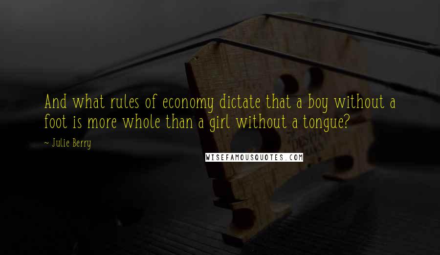 Julie Berry Quotes: And what rules of economy dictate that a boy without a foot is more whole than a girl without a tongue?