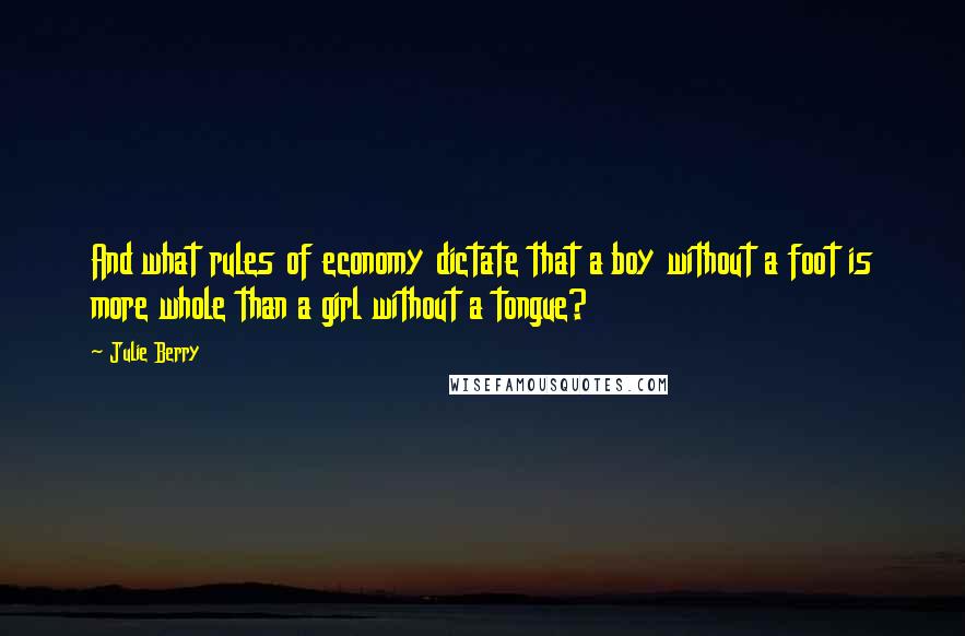 Julie Berry Quotes: And what rules of economy dictate that a boy without a foot is more whole than a girl without a tongue?