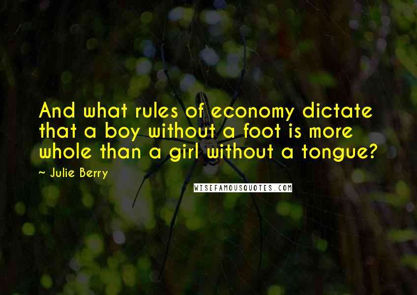 Julie Berry Quotes: And what rules of economy dictate that a boy without a foot is more whole than a girl without a tongue?