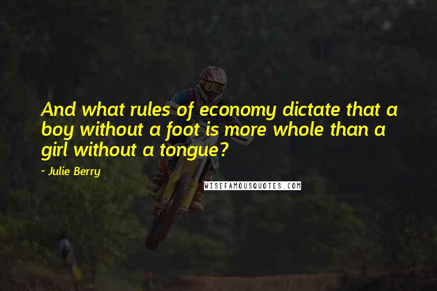 Julie Berry Quotes: And what rules of economy dictate that a boy without a foot is more whole than a girl without a tongue?