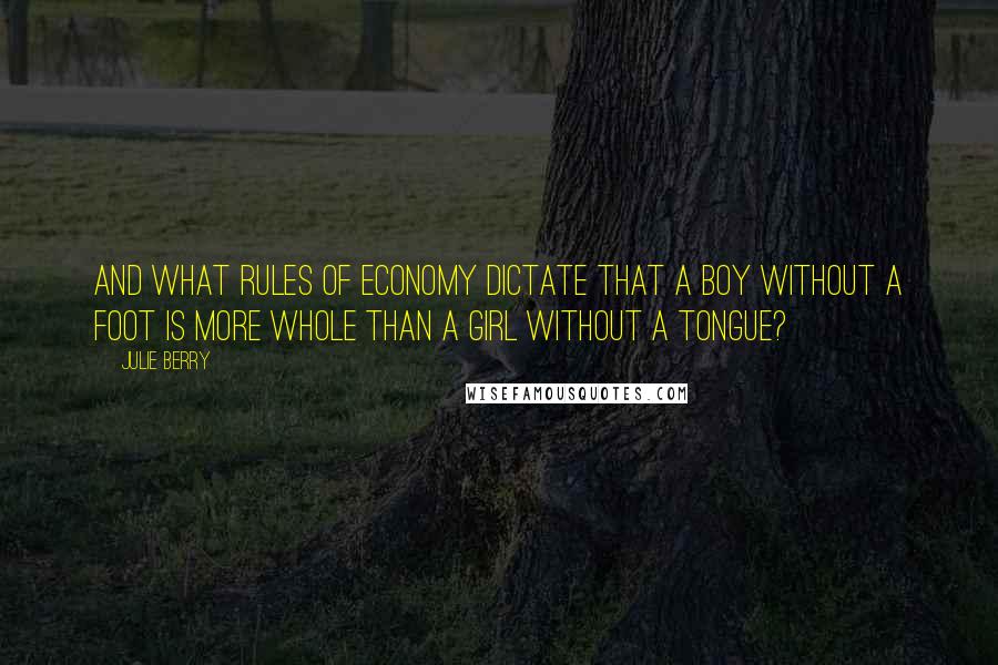 Julie Berry Quotes: And what rules of economy dictate that a boy without a foot is more whole than a girl without a tongue?