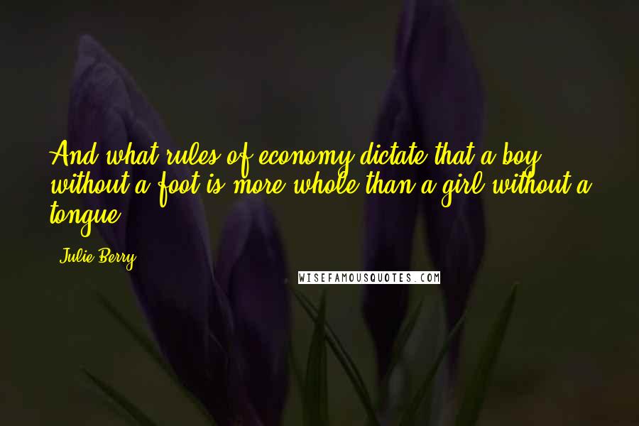 Julie Berry Quotes: And what rules of economy dictate that a boy without a foot is more whole than a girl without a tongue?
