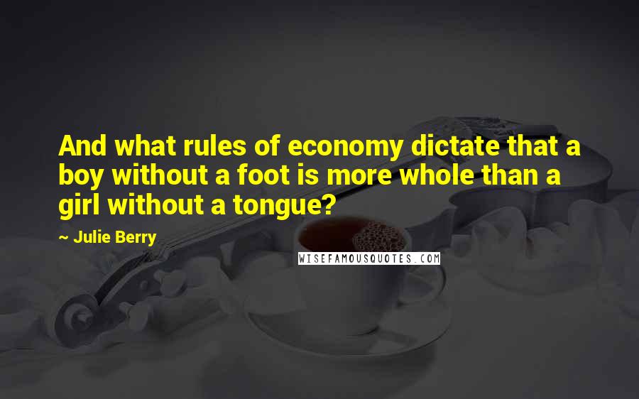 Julie Berry Quotes: And what rules of economy dictate that a boy without a foot is more whole than a girl without a tongue?