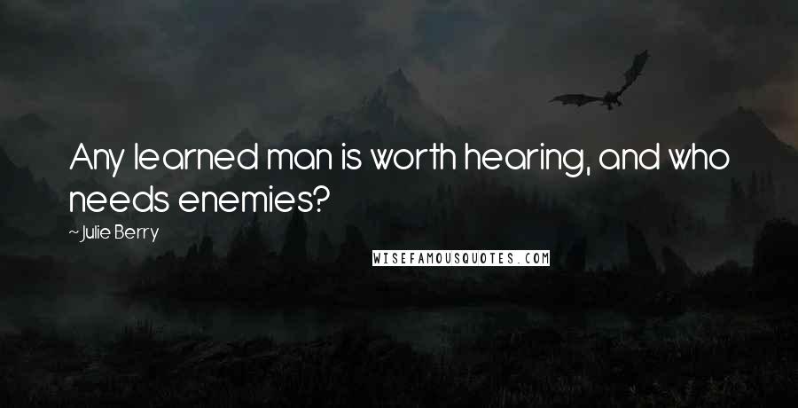 Julie Berry Quotes: Any learned man is worth hearing, and who needs enemies?