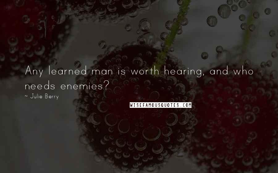 Julie Berry Quotes: Any learned man is worth hearing, and who needs enemies?