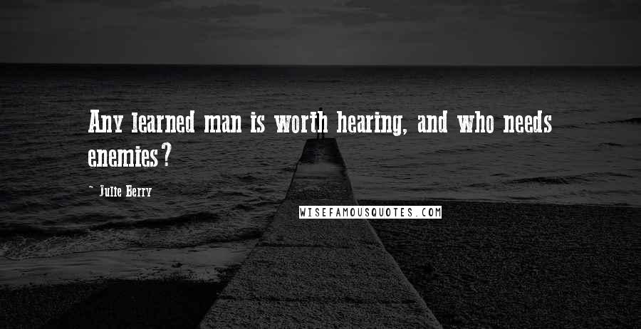 Julie Berry Quotes: Any learned man is worth hearing, and who needs enemies?